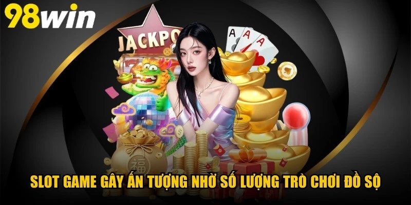 Slot game gây ấn tượng nhờ số lượng trò chơi đồ sộ, đa dạng chủ đề