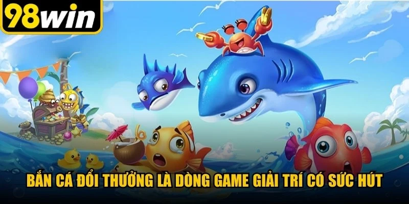 Bắn cá đổi thưởng là dòng game giải trí có sức hút mạnh mẽ nhất