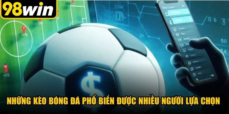 Những kèo bóng đá phổ biến được nhiều người lựa chọn trong cá cược