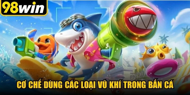 Cơ chế dùng các loại vũ khí trong bắn cá