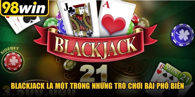 Blackjack là một trong những trò chơi bài phổ biến và quen thuộc