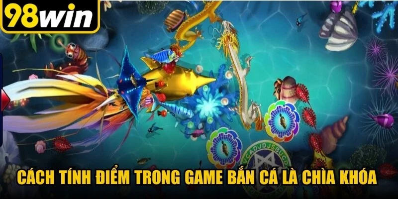 Cách tính điểm trong game bắn cá là chìa khóa giúp đưa ra quyết định thông minh