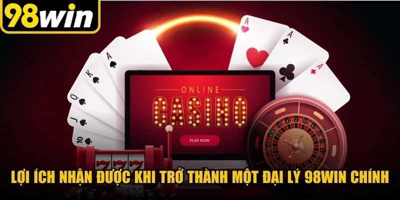 Lợi ích nhận được khi trở thành một đại lý 98WIN chính