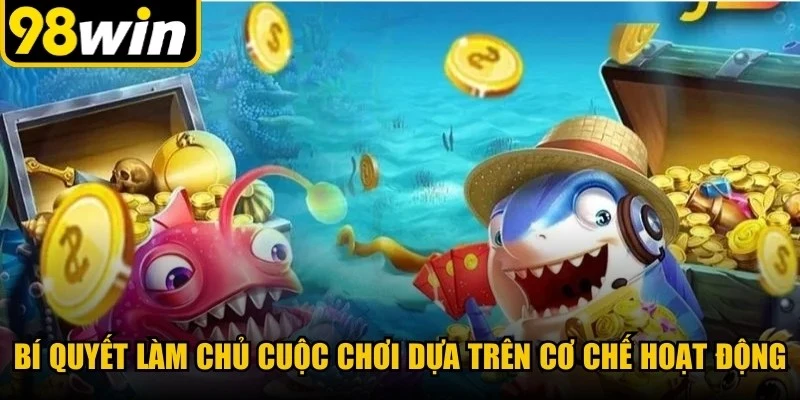 Bí quyết làm chủ cuộc chơi dựa trên cơ chế hoạt động