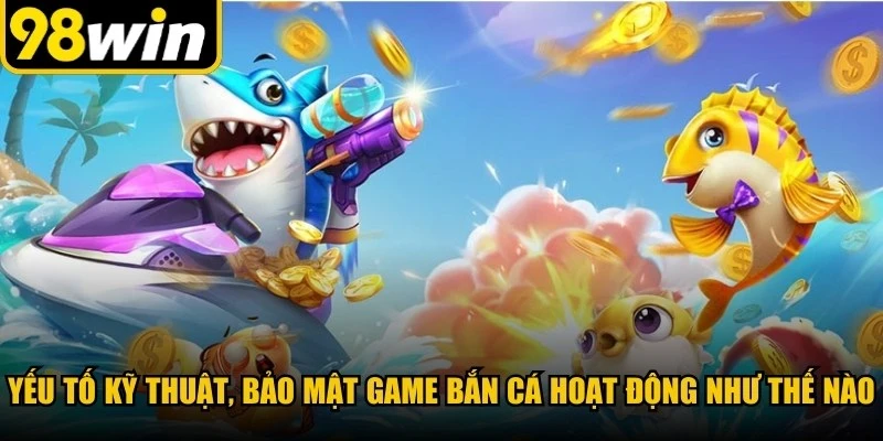 Yếu tố kỹ thuật, bảo mật ở Game bắn cá hoạt động như thế nào