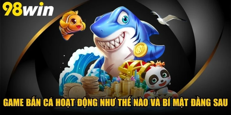 Game Bắn Cá Hoạt Động Như Thế Nào