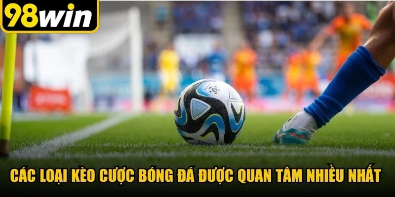 Các loại kèo cược bóng đá được quan tâm nhiều nhất hiện nay