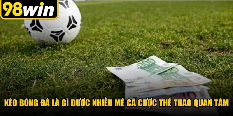 Kèo bóng đá là gì được rất nhiều mê cá cược thể thao quan tâm