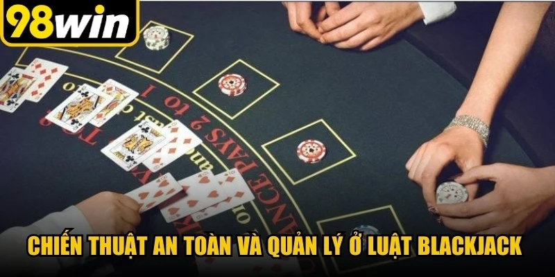 Chiến thuật an toàn và quản lý ở luật blackjack cho người mới