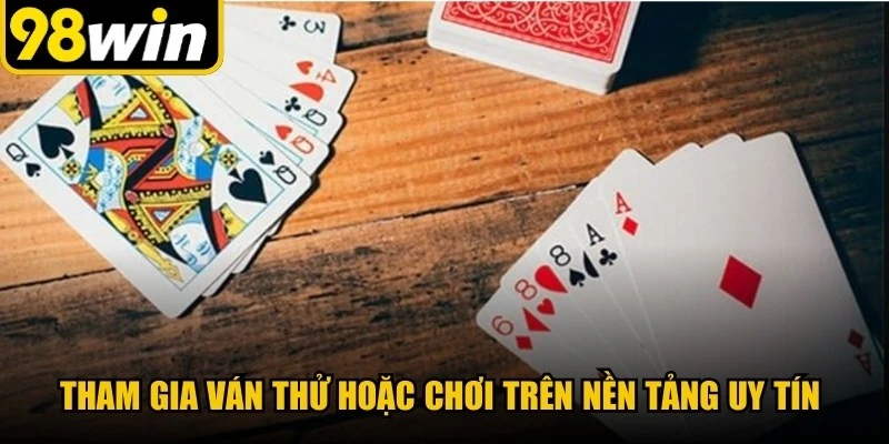Tham gia ván thử hoặc chơi trên nền tảng uy tín giúp bạn rèn luyện kỹ năng