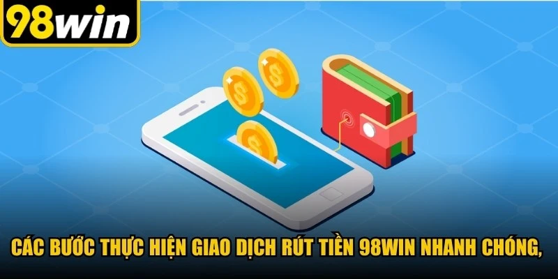 Các bước thực hiện giao dịch rút tiền 98WIN nhanh chóng, an toàn