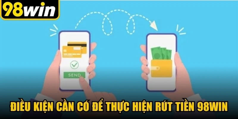 Điều kiện cần có để thực hiện rút tiền 98WIN