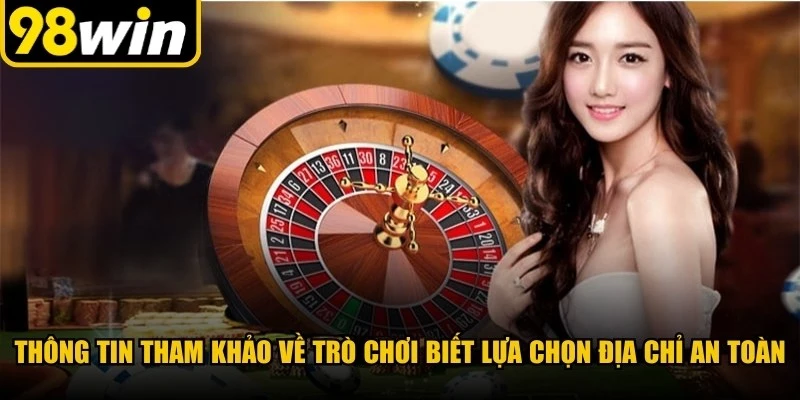 Thông tin tham khảo về trò chơi cá cược biết lựa chọn địa chỉ an toàn